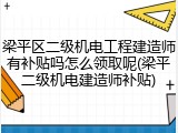 梁平区二级机电工程建造师有补贴吗怎么领取呢(梁平二级机电建造师补贴)