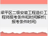梁平区二级安装工程造价工程师报考条件和时间解析(报考条件时间)