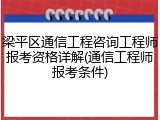 梁平区通信工程咨询工程师报考资格详解(通信工程师报考条件)