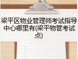梁平区物业管理师考试指导中心哪里有(梁平物管考试点)
