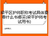 梁平区护师职称考试具体要看什么书哪买(梁平护师考试用书)