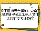 梁平区初级金属矿山安全工程师证报考具体要求(梁平金属矿安考证条件)