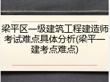 梁平区一级建筑工程建造师考试难点具体分析(梁平一建考点难点)