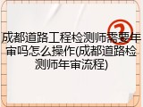 成都道路工程检测师需要年审吗怎么操作(成都道路检测师年审流程)