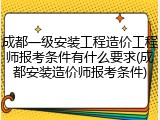成都一级安装工程造价工程师报考条件有什么要求(成都安装造价师报考条件)