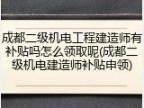 成都二级机电工程建造师有补贴吗怎么领取呢(成都二级机电建造师补贴申领)