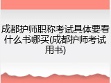 成都护师职称考试具体要看什么书哪买(成都护师考试用书)