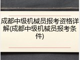成都中级机械员报考资格详解(成都中级机械员报考条件)