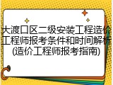 大渡口区二级安装工程造价工程师报考条件和时间解析(造价工程师报考指南)