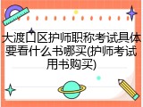 大渡口区护师职称考试具体要看什么书哪买(护师考试用书购买)
