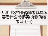 大渡口区执业药师考试具体要看什么书哪买(执业药师考试用书)