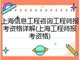 上海信息工程咨询工程师报考资格详解(上海工程师报考资格)