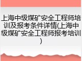 上海中级煤矿安全工程师培训及报考条件详情(上海中级煤矿安全工程师报考培训)