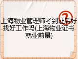 上海物业管理师考到证后好找好工作吗(上海物业证书就业前景)