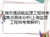 上海交通运输监理工程师考试难点具体分析(上海监理工程师考难解析)