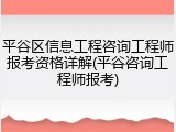平谷区信息工程咨询工程师报考资格详解(平谷咨询工程师报考)