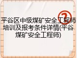 平谷区中级煤矿安全工程师培训及报考条件详情(平谷煤矿安全工程师)