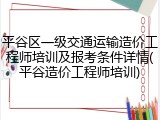 平谷区一级交通运输造价工程师培训及报考条件详情(平谷造价工程师培训)