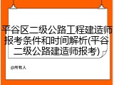 平谷区二级公路工程建造师报考条件和时间解析(平谷二级公路建造师报考)