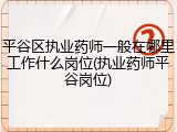 平谷区执业药师一般在哪里工作什么岗位(执业药师平谷岗位)