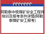 阿勒泰中级煤矿安全工程师培训及报考条件详情(阿勒泰煤矿安工报考)