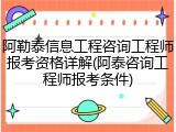 阿勒泰信息工程咨询工程师报考资格详解(阿泰咨询工程师报考条件)