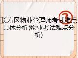 长寿区物业管理师考试难点具体分析(物业考试难点分析)