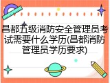 昌都五级消防安全管理员考试需要什么学历(昌都消防管理员学历要求)