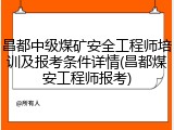 昌都中级煤矿安全工程师培训及报考条件详情(昌都煤安工程师报考)