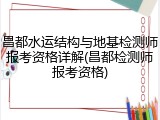 昌都水运结构与地基检测师报考资格详解(昌都检测师报考资格)