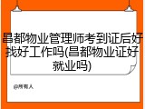 昌都物业管理师考到证后好找好工作吗(昌都物业证好就业吗)