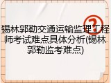 锡林郭勒交通运输监理工程师考试难点具体分析(锡林郭勒监考难点)