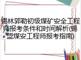 锡林郭勒初级煤矿安全工程师报考条件和时间解析(锡盟煤安工程师报考指南)