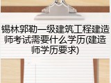 锡林郭勒一级建筑工程建造师考试需要什么学历(建造师学历要求)