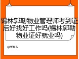 锡林郭勒物业管理师考到证后好找好工作吗(锡林郭勒物业证好就业吗)