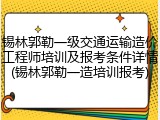 锡林郭勒一级交通运输造价工程师培训及报考条件详情(锡林郭勒一造培训报考)