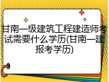 甘南一级建筑工程建造师考试需要什么学历(甘南一建报考学历)