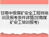 甘南中级煤矿安全工程师培训及报考条件详情(甘南煤矿安工培训报考)