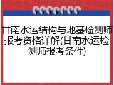 甘南水运结构与地基检测师报考资格详解(甘南水运检测师报考条件)