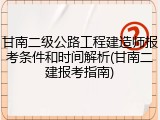 甘南二级公路工程建造师报考条件和时间解析(甘南二建报考指南)