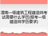 渭南一级建筑工程建造师考试需要什么学历(报考一级建造师学历要求)