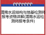 渭南水运结构与地基检测师报考资格详解(渭南水运检测师报考条件)