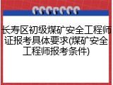 长寿区初级煤矿安全工程师证报考具体要求(煤矿安全工程师报考条件)