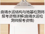 曲靖水运结构与地基检测师报考资格详解(曲靖水运检测师报考资格)