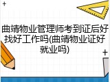 曲靖物业管理师考到证后好找好工作吗(曲靖物业证好就业吗)