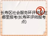 长寿区社会服务环评师证在哪里报考(长寿环评师报考点)