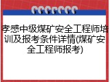 孝感中级煤矿安全工程师培训及报考条件详情(煤矿安全工程师报考)