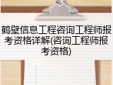 鹤壁信息工程咨询工程师报考资格详解(咨询工程师报考资格)