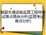 鹤壁交通运输监理工程师考试难点具体分析(监理考试难点分析)