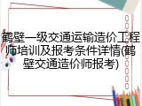 鹤壁一级交通运输造价工程师培训及报考条件详情(鹤壁交通造价师报考)